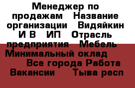 Менеджер по продажам › Название организации ­ Видяйкин И.В., ИП › Отрасль предприятия ­ Мебель › Минимальный оклад ­ 60 000 - Все города Работа » Вакансии   . Тыва респ.